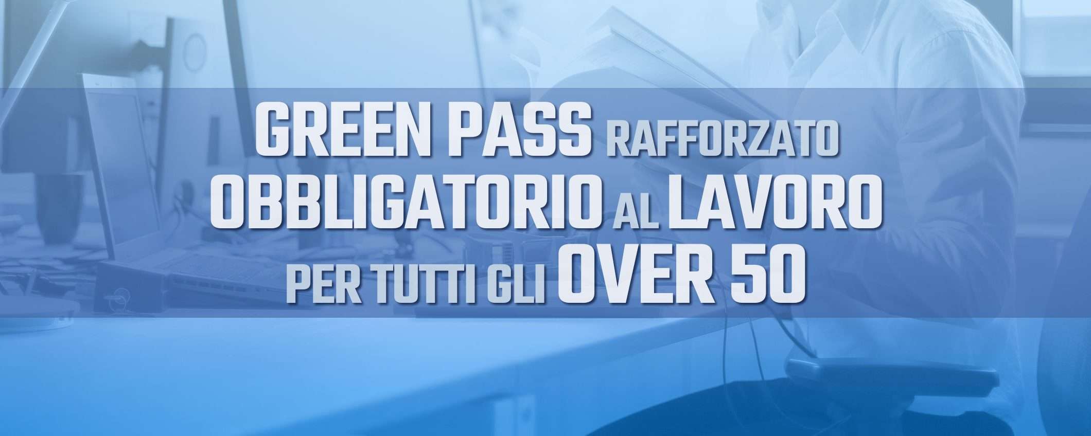 Over 50 al lavoro solo col Green Pass rafforzato