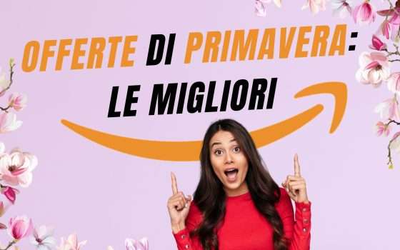 Le migliori 10 OFFERTE di PRIMAVERA su Amazon: ecco l'elenco!